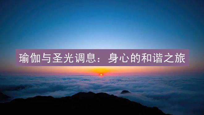 瑜伽与圣光调息：身心的和谐之旅